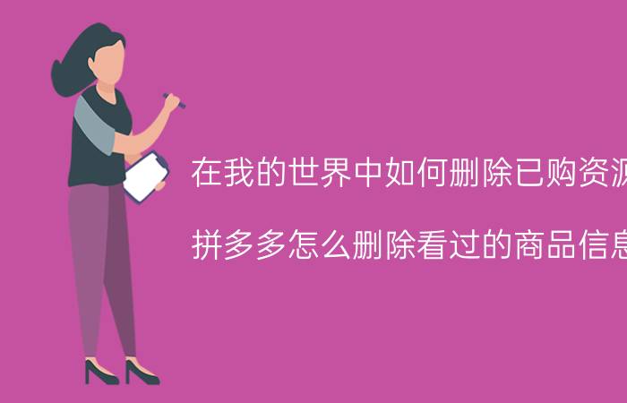 在我的世界中如何删除已购资源 拼多多怎么删除看过的商品信息？